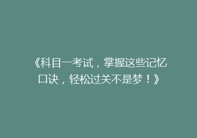 《科目一考试，掌握这些记忆口诀，轻松过关不是梦！》