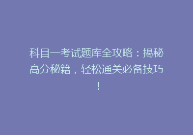 科目一考试题库全攻略：揭秘高分秘籍，轻松通关必备技巧！