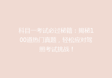 科目一考试必过秘籍：揭秘100道热门真题，轻松应对驾照考试挑战！