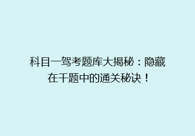 科目一驾考题库大揭秘：隐藏在千题中的通关秘诀！