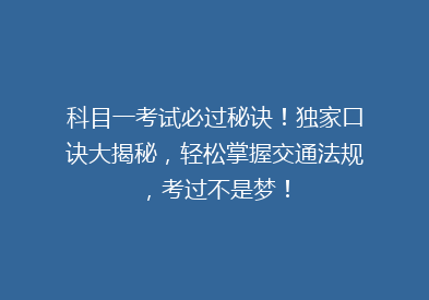 科目一考试必过秘诀！独家口诀大揭秘，轻松掌握交通法规，考过不是梦！
