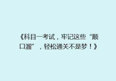 《科目一考试，牢记这些“顺口溜”，轻松通关不是梦！》