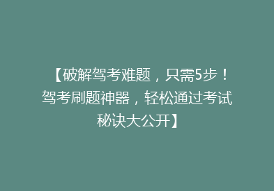 【破解驾考难题，只需5步！驾考刷题神器，轻松通过考试秘诀大公开】
