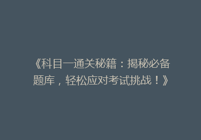 《科目一通关秘籍：揭秘必备题库，轻松应对考试挑战！》