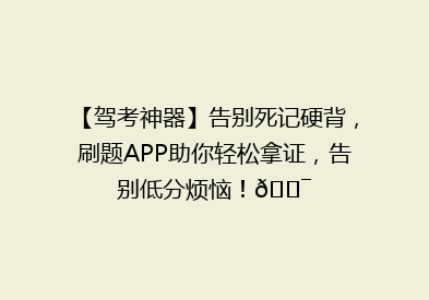 【驾考神器】告别死记硬背，刷题APP助你轻松拿证，告别低分烦恼！🎯