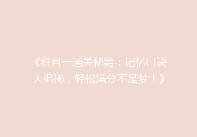 《科目一通关秘籍：记忆口诀大揭秘，轻松满分不是梦！》
