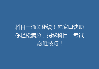 科目一通关秘诀！独家口诀助你轻松满分，揭秘科目一考试必胜技巧！