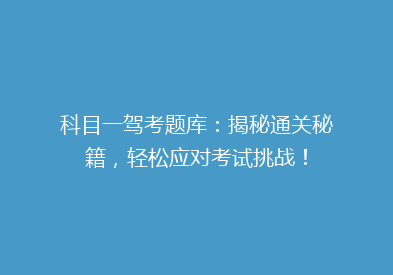 科目一驾考题库：揭秘通关秘籍，轻松应对考试挑战！