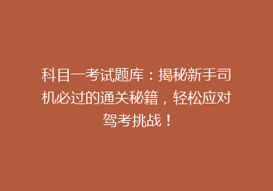科目一考试题库：揭秘新手司机必过的通关秘籍，轻松应对驾考挑战！