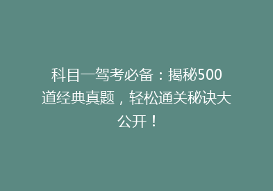 科目一驾考必备：揭秘500道经典真题，轻松通关秘诀大公开！