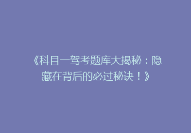 《科目一驾考题库大揭秘：隐藏在背后的必过秘诀！》