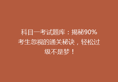 科目一考试题库：揭秘90%考生忽视的通关秘诀，轻松过级不是梦！