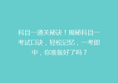 科目一通关秘诀！揭秘科目一考试口诀，轻松记忆，一考即中，你准备好了吗？