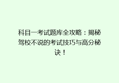 科目一考试题库全攻略：揭秘驾校不说的考试技巧与高分秘诀！
