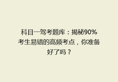 科目一驾考题库：揭秘90%考生易错的高频考点，你准备好了吗？