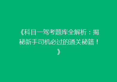 《科目一驾考题库全解析：揭秘新手司机必过的通关秘籍！》