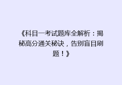 《科目一考试题库全解析：揭秘高分通关秘诀，告别盲目刷题！》