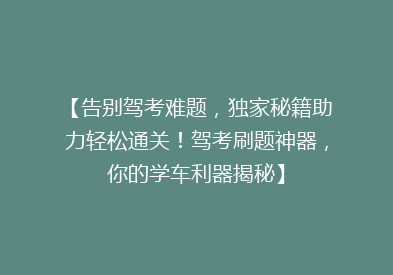 【告别驾考难题，独家秘籍助力轻松通关！驾考刷题神器，你的学车利器揭秘】