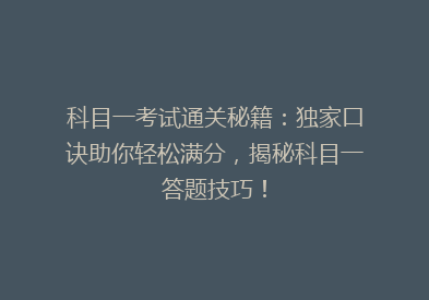 科目一考试通关秘籍：独家口诀助你轻松满分，揭秘科目一答题技巧！