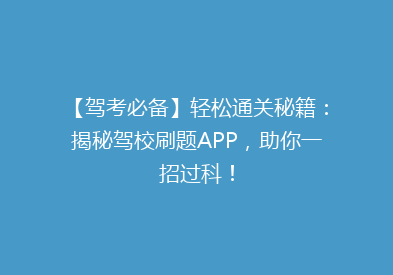 【驾考必备】轻松通关秘籍：揭秘驾校刷题APP，助你一招过科！