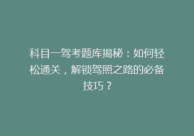 科目一驾考题库揭秘：如何轻松通关，解锁驾照之路的必备技巧？