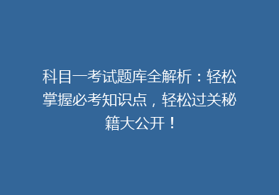 科目一考试题库全解析：轻松掌握必考知识点，轻松过关秘籍大公开！