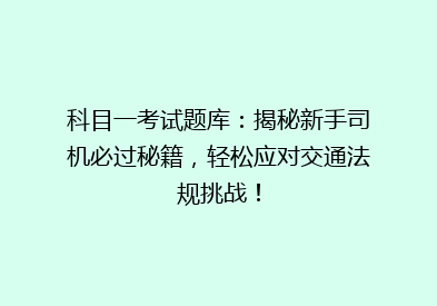 科目一考试题库：揭秘新手司机必过秘籍，轻松应对交通法规挑战！
