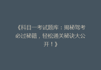 《科目一考试题库：揭秘驾考必过秘籍，轻松通关秘诀大公开！》