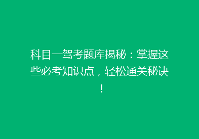 科目一驾考题库揭秘：掌握这些必考知识点，轻松通关秘诀！
