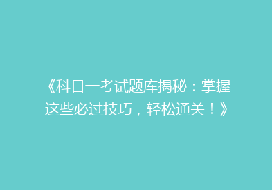 《科目一考试题库揭秘：掌握这些必过技巧，轻松通关！》