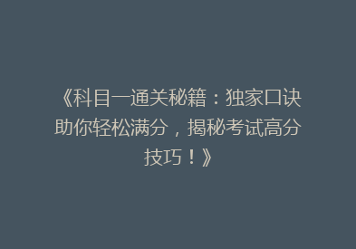 《科目一通关秘籍：独家口诀助你轻松满分，揭秘考试高分技巧！》