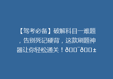 【驾考必备】破解科目一难题，告别死记硬背，这款刷题神器让你轻松通关！🎯📱