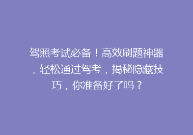 驾照考试必备！高效刷题神器，轻松通过驾考，揭秘隐藏技巧，你准备好了吗？