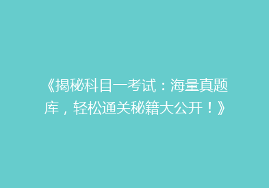 《揭秘科目一考试：海量真题库，轻松通关秘籍大公开！》