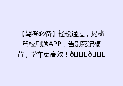 【驾考必备】轻松通过，揭秘驾校刷题APP，告别死记硬背，学车更高效！🚗📚