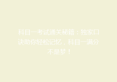 科目一考试通关秘籍：独家口诀助你轻松记忆，科目一满分不是梦！