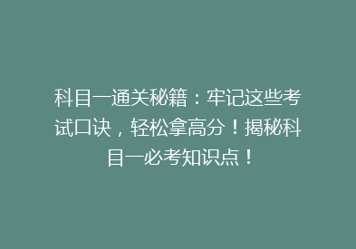 科目一通关秘籍：牢记这些考试口诀，轻松拿高分！揭秘科目一必考知识点！