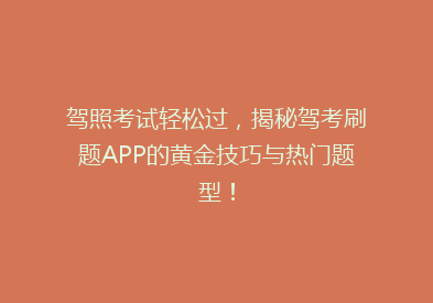 驾照考试轻松过，揭秘驾考刷题APP的黄金技巧与热门题型！