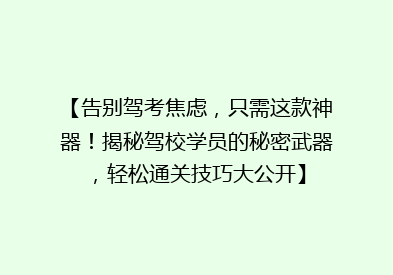 【告别驾考焦虑，只需这款神器！揭秘驾校学员的秘密武器，轻松通关技巧大公开】