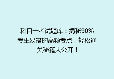 科目一考试题库：揭秘90%考生易错的高频考点，轻松通关秘籍大公开！