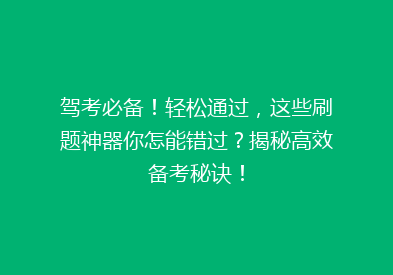 驾考必备！轻松通过，这些刷题神器你怎能错过？揭秘高效备考秘诀！