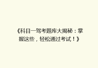 《科目一驾考题库大揭秘：掌握这些，轻松通过考试！》