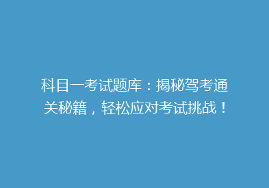 科目一考试题库：揭秘驾考通关秘籍，轻松应对考试挑战！