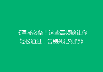 《驾考必备！这些高频题让你轻松通过，告别死记硬背》