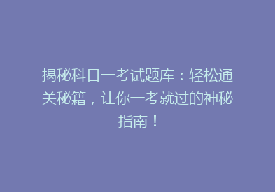 揭秘科目一考试题库：轻松通关秘籍，让你一考就过的神秘指南！