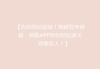 【告别驾校烦恼！揭秘驾考神器，刷题APP助你轻松通关，效果惊人！】