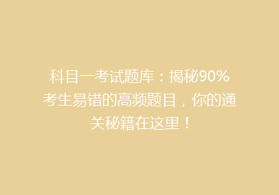 科目一考试题库：揭秘90%考生易错的高频题目，你的通关秘籍在这里！