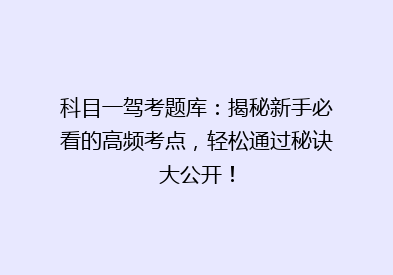 科目一驾考题库：揭秘新手必看的高频考点，轻松通过秘诀大公开！