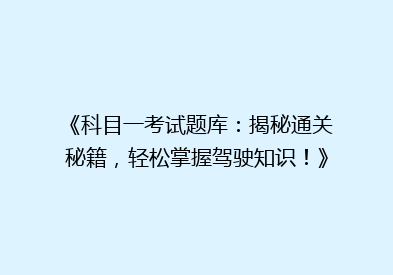 《科目一考试题库：揭秘通关秘籍，轻松掌握驾驶知识！》