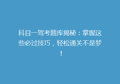 科目一驾考题库揭秘：掌握这些必过技巧，轻松通关不是梦！